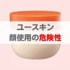 ユースキン顔危険